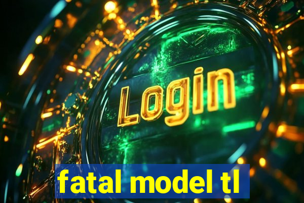 fatal model tl